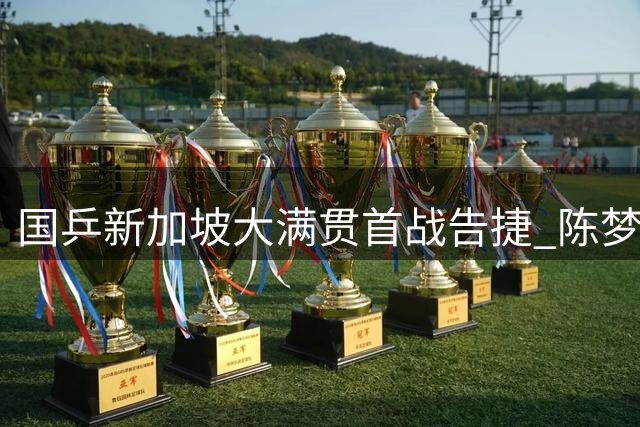 国乒新加坡大满贯首战告捷 陈梦梁靖崑强势晋级