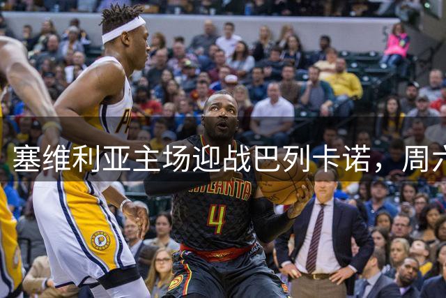 塞维利亚主场迎战巴列卡诺，周六西甲焦点战前瞻