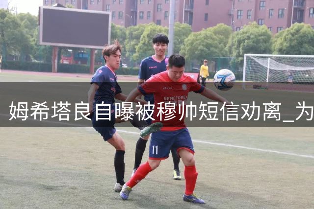 姆希塔良自曝被穆帅短信劝离 为签桑切斯让位
