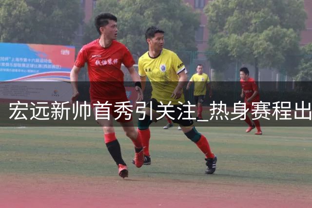 宏远新帅首秀引关注 热身赛程出炉 昔日助教离队