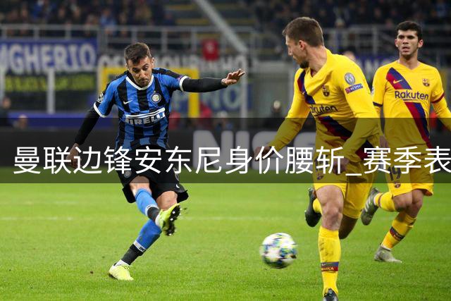 曼联边锋安东尼身价腰斩 赛季表现低迷仅造5球