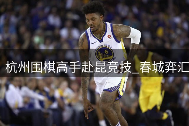 杭州围棋高手赴昆竞技 春城弈汇开启双项赛事