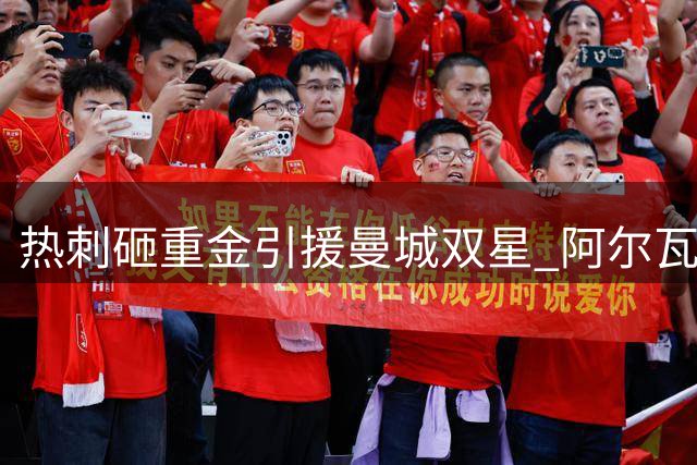 热刺砸重金引援曼城双星 阿尔瓦雷斯拒枪手赴巴萨 戈登结束18年NBA生涯