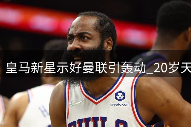 皇马新星示好曼联引轰动 20岁天才或登陆梦剧场