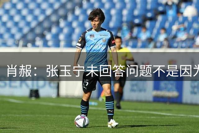 肖赧：张玉宁未回答问题不是因为被骂，是有观众朝他投掷杂物
