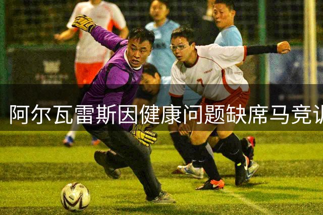 阿尔瓦雷斯因健康问题缺席马竞训练