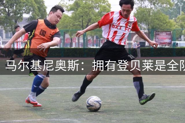 马尔基尼奥斯：拥有登贝莱是全队之幸 真心希望某位队友拿金球奖