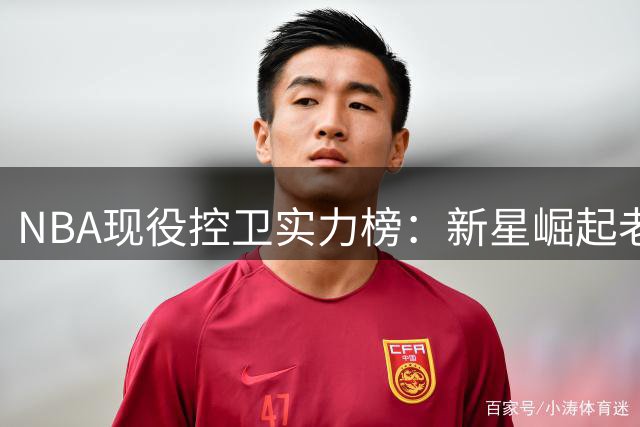 NBA现役控卫实力榜：新星崛起老将犹存